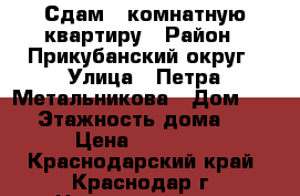 Сдам 2 комнатную квартиру › Район ­ Прикубанский округ › Улица ­ Петра Метальникова › Дом ­ 5/2 › Этажность дома ­ 18 › Цена ­ 15 000 - Краснодарский край, Краснодар г. Недвижимость » Квартиры аренда   